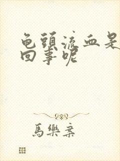 龟头流血是怎么回事呢