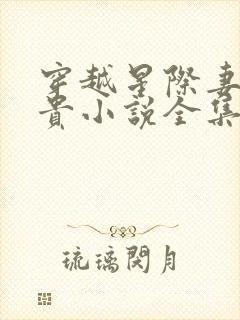 穿越星际妻荣夫贵小说全集