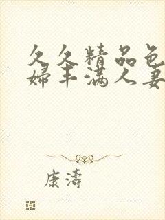 久久精品色浮熟妇丰满人妻99