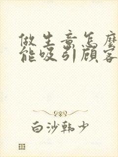 做生意怎么样才能吸引顾客