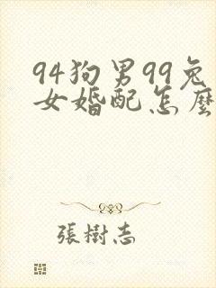 94狗男99兔女婚配怎么样