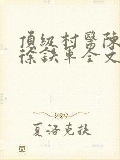 顶级村医陈思雅徐铁军全文免费阅读