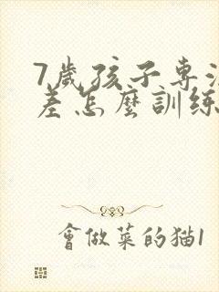 7岁孩子专注力差怎么训练