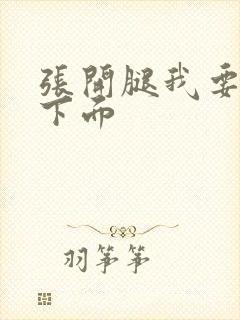 张开腿我要舔你下面