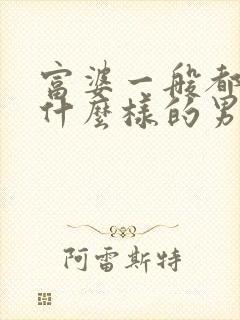 富婆一般都喜欢什么样的男人