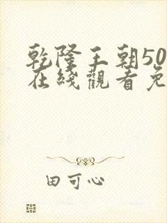 乾隆王朝50集在线观看免费完整版