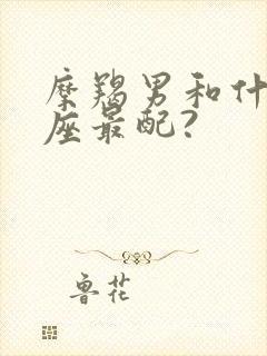 摩羯男和什么星座最配?