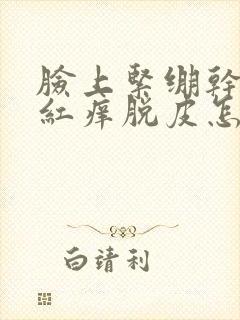 脸上紧绷干燥发红痒脱皮怎么办