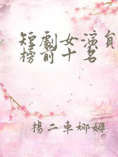 短剧女演员排行榜前十名