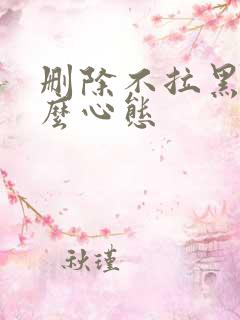 删除不拉黑是什么心态