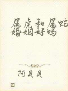 属虎和属蛇相配婚姻好吗