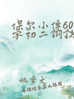 保尔小传600字初二钢铁是怎样炼成的