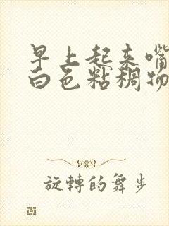 早上起来嘴巴有白色粘稠物是什么原因引起的