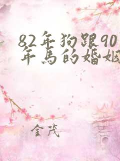 82年狗跟90年马的婚姻相配吗