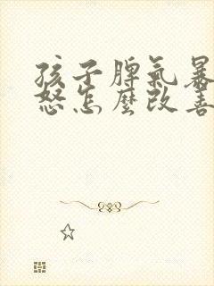 孩子脾气暴躁易怒怎么改善