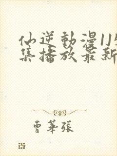 仙逆动漫115集播放最新章节