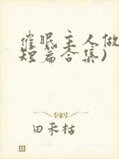 催眠主人做奴(短篇合集)