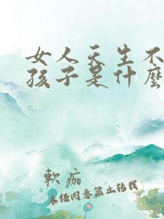女人天生不能生孩子是什么原因