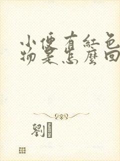 小便有红色沉淀物是怎么回事