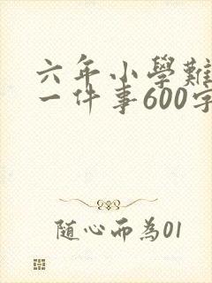 六年小学难忘的一件事600字
