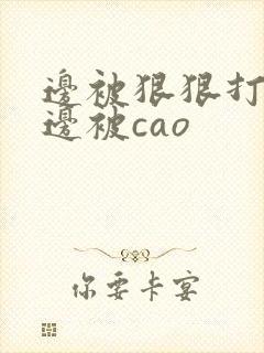 边被狠狠打屁股边被cao