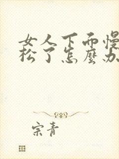 女人下面慢慢变松了怎么办