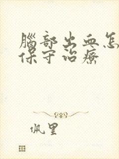 脑部出血怎么样保守治疗