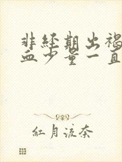 非经期出褐色的血少量一直不干净