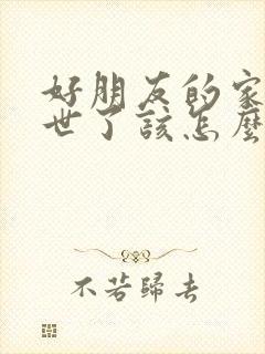 好朋友的家人过世了该怎么安慰