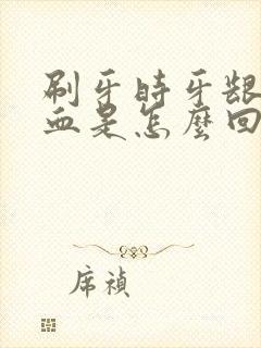 刷牙时牙龈老出血是怎么回事