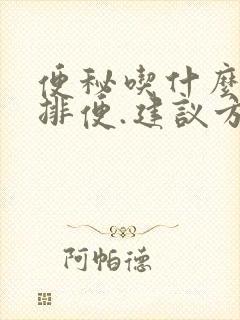 便秘吃什么最快排便.建议方案,怎么通便