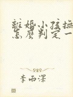 离婚小孩抚养权怎么判定一个