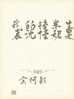 我的后半生演员表沈佳妮是谁