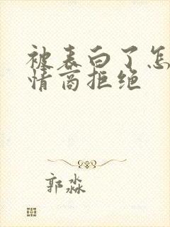 被表白了怎么高情商拒绝