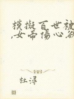 模拟百世被曝光,女帝伤心欲绝