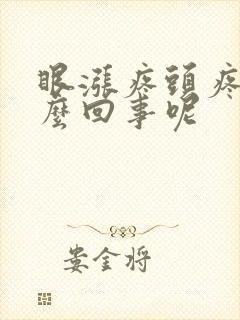 眼涨疼头疼是怎么回事呢