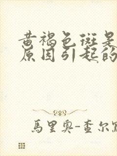 黄褐色斑是什么原因引起的