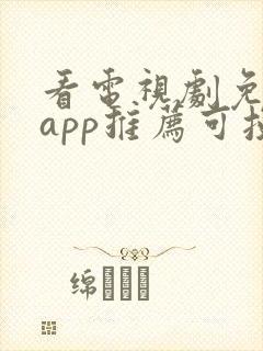 看电视剧免费的app推荐可投屏