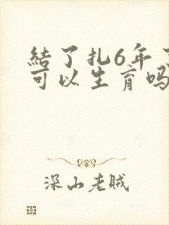 结了扎6年了还可以生育吗