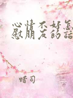 心情不好怎么安慰朋友的话