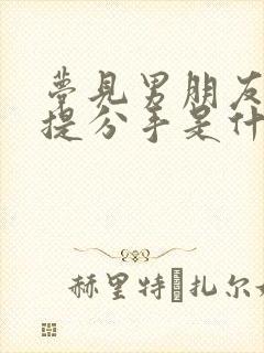 梦见男朋友跟我提分手是什么预兆