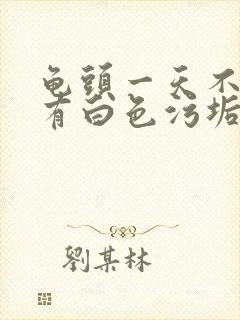 龟头一天不洗就有白色污垢