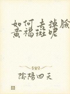 如何去掉脸上的黄褐斑呢