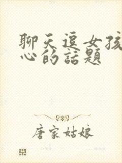 聊天逗女孩子开心的话题