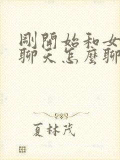 刚开始和女孩子聊天怎么聊