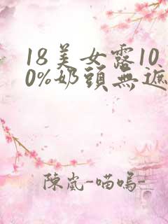 18美女露100%奶头无遮挡