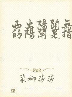 西出阳关无故人的阳关是指哪里