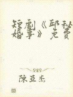 短剧《邱秘书的婚事》免费观看全部