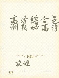 高清综合色区亚洲熟妇高清