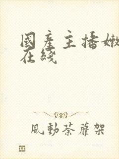 国产主播嫩直播在线